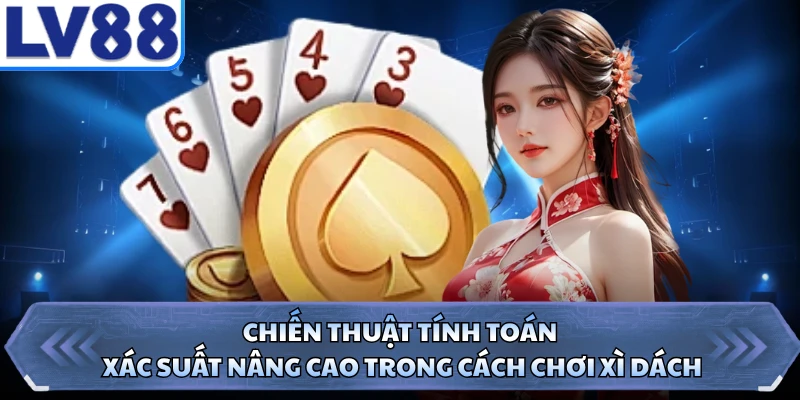 Chiến thuật tính toán xác suất nâng cao trong cách chơi xì dách